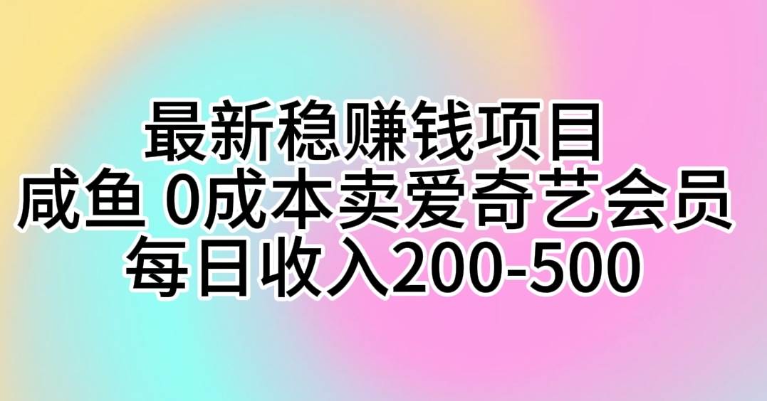 最新稳赚钱项目 咸鱼 0成本卖爱奇艺会员 每日收入200-500-聚英社副业网