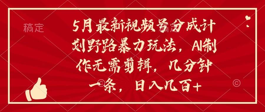 5月最新视频号分成计划野路暴力玩法，ai制作，无需剪辑。几分钟一条，…-聚英社副业网