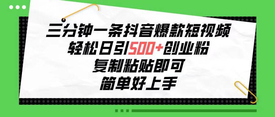 三分钟一条抖音爆款短视频，轻松日引500+创业粉，复制粘贴即可，简单好…-聚英社副业网