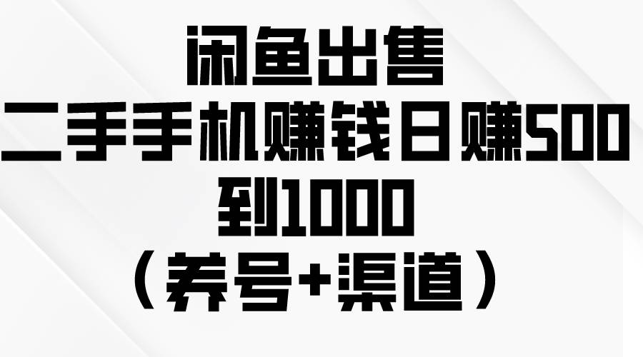 闲鱼出售二手手机赚钱，日赚500到1000（养号+渠道）-聚英社副业网