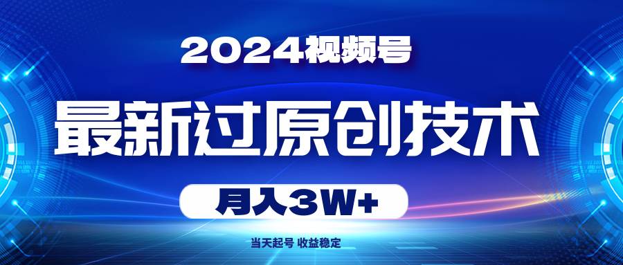 2024视频号最新过原创技术，当天起号，收益稳定，月入3W+-聚英社副业网