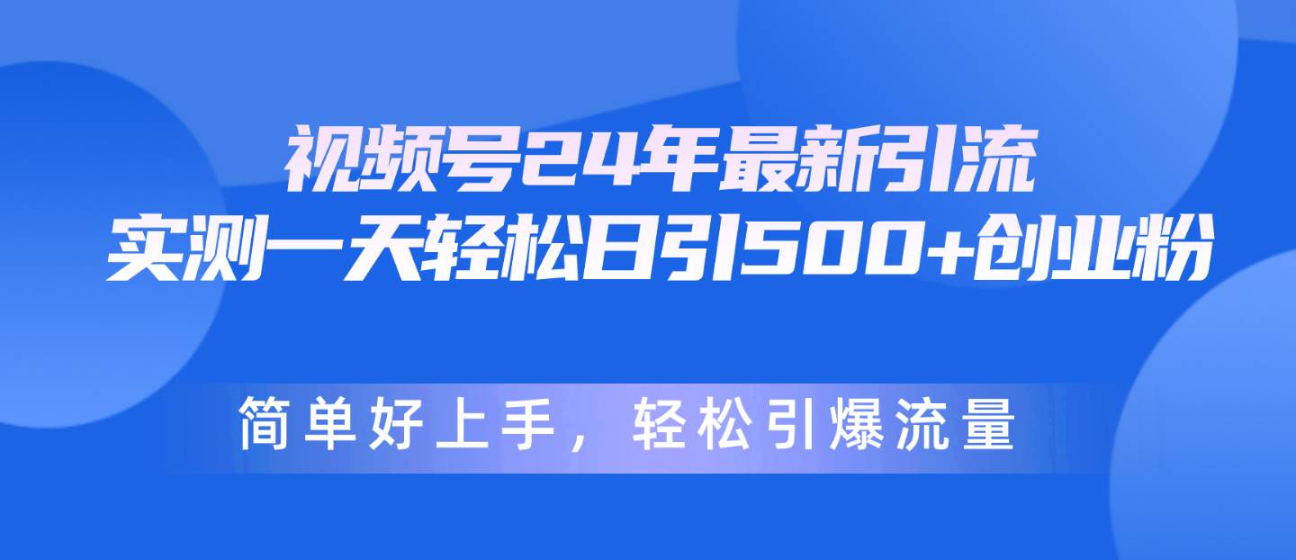 视频号24年最新引流，一天轻松日引500+创业粉，简单好上手，轻松引爆流量-聚英社副业网