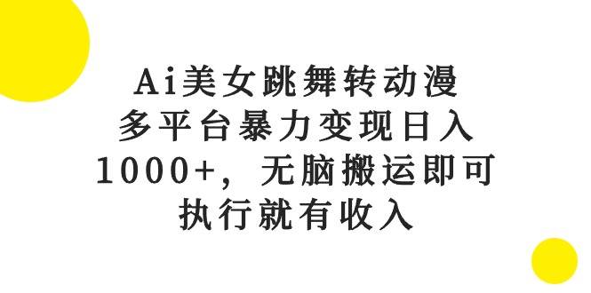 Ai美女跳舞转动漫，多平台暴力变现日入1000+，无脑搬运即可，执行就有收入-聚英社副业网