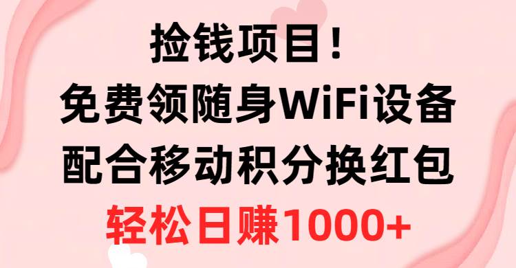 捡钱项目！免费领随身WiFi设备+移动积分换红包，有手就行，轻松日赚1000+-聚英社副业网