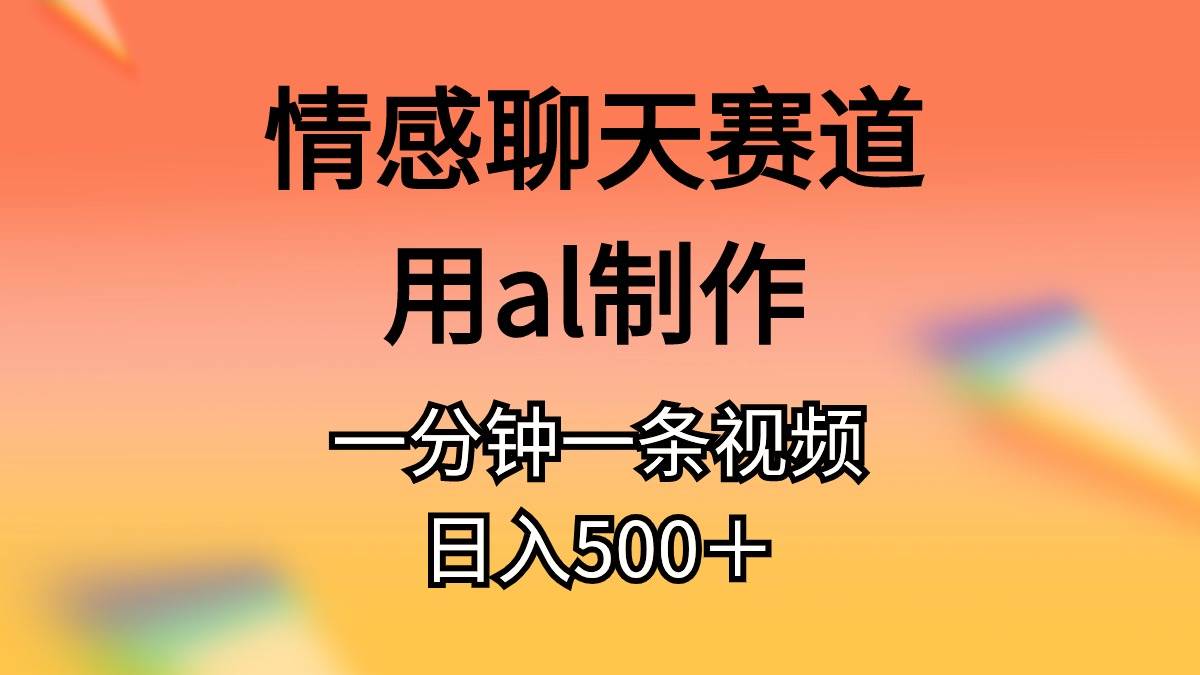 情感聊天赛道用al制作一分钟一条视频日入500＋-聚英社副业网