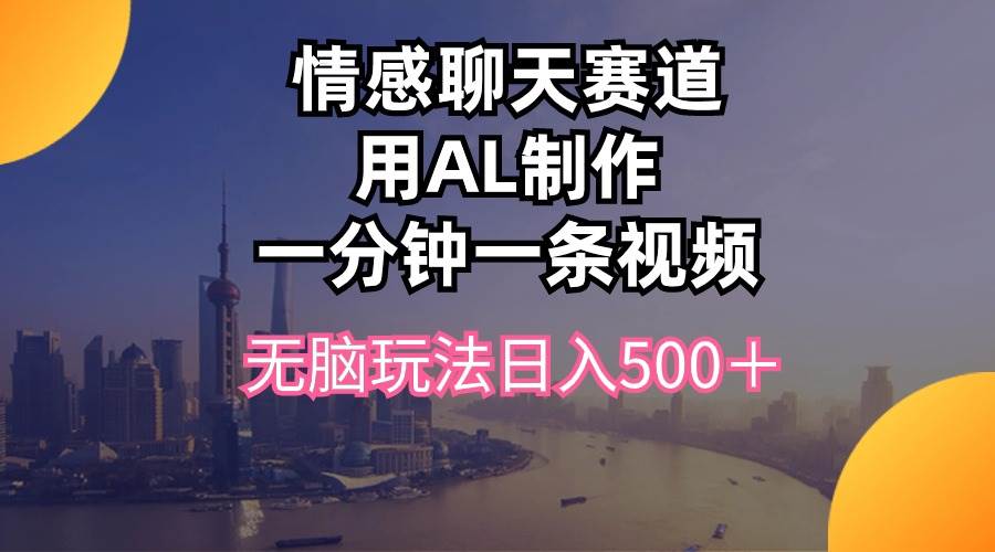 情感聊天赛道用al制作一分钟一条视频无脑玩法日入500＋-聚英社副业网