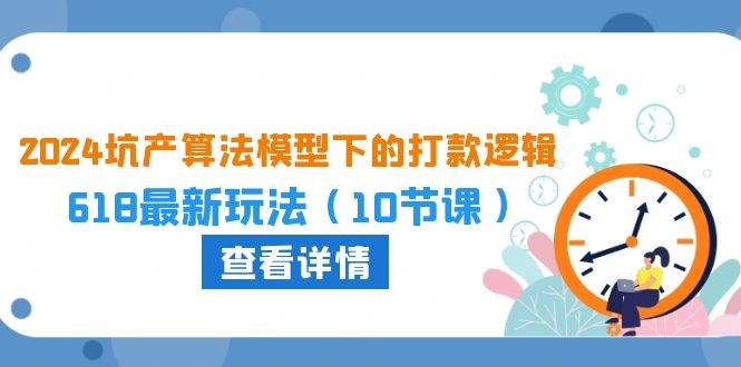 2024坑产算法 模型下的打款逻辑：618最新玩法（10节课）-聚英社副业网