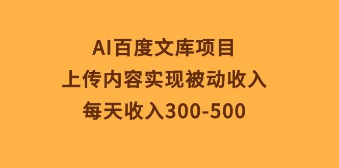 AI百度文库项目，上传内容实现被动收入，每天收入300-500-聚英社副业网