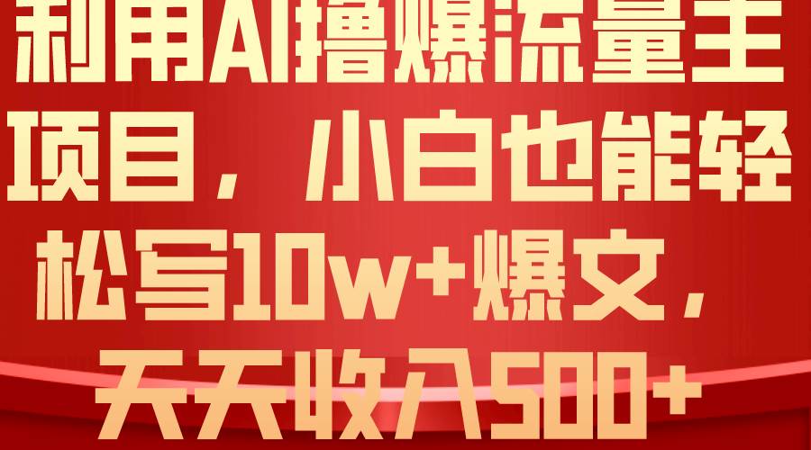 利用 AI撸爆流量主收益，小白也能轻松写10W+爆款文章，轻松日入500+-聚英社副业网