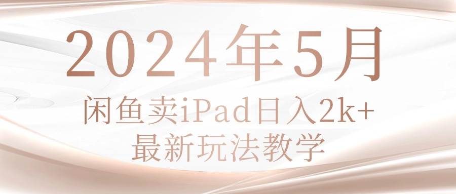 2024年5月闲鱼卖ipad日入2k，最新玩法教学-聚英社副业网