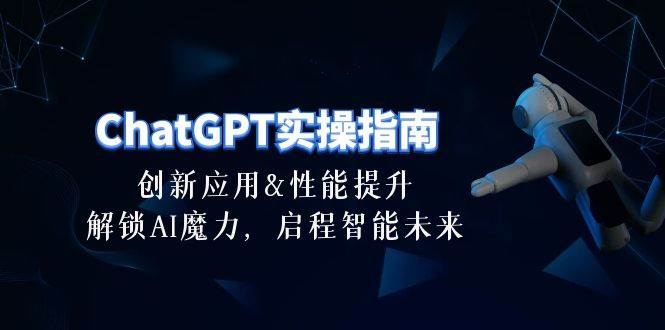 ChatGPT-实操指南：创新应用及性能提升，解锁 AI魔力，启程智能未来-30节-聚英社副业网