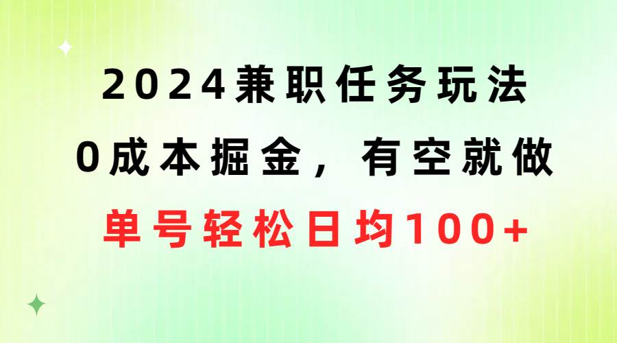 2024兼职任务玩法 0成本掘金，有空就做 单号轻松日均100+-聚英社副业网