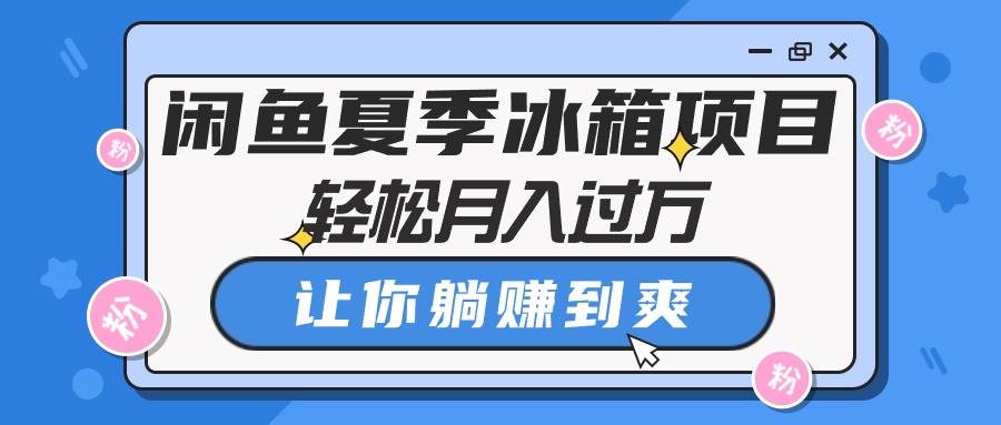 闲鱼夏季冰箱项目，轻松月入过万，让你躺赚到爽-聚英社副业网