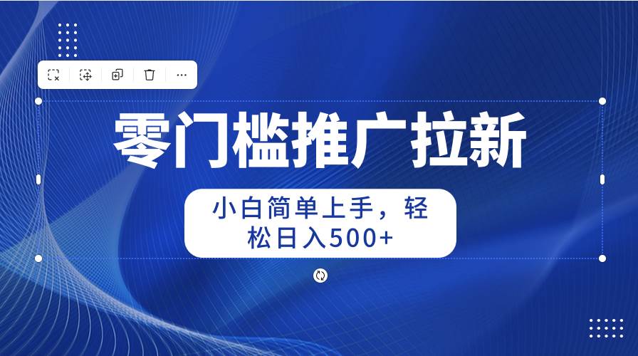 零门槛推广拉新，小白简单上手，轻松日入500+-聚英社副业网