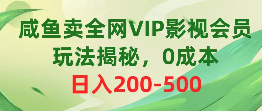 咸鱼卖全网VIP影视会员，玩法揭秘，0成本日入200-500-聚英社副业网