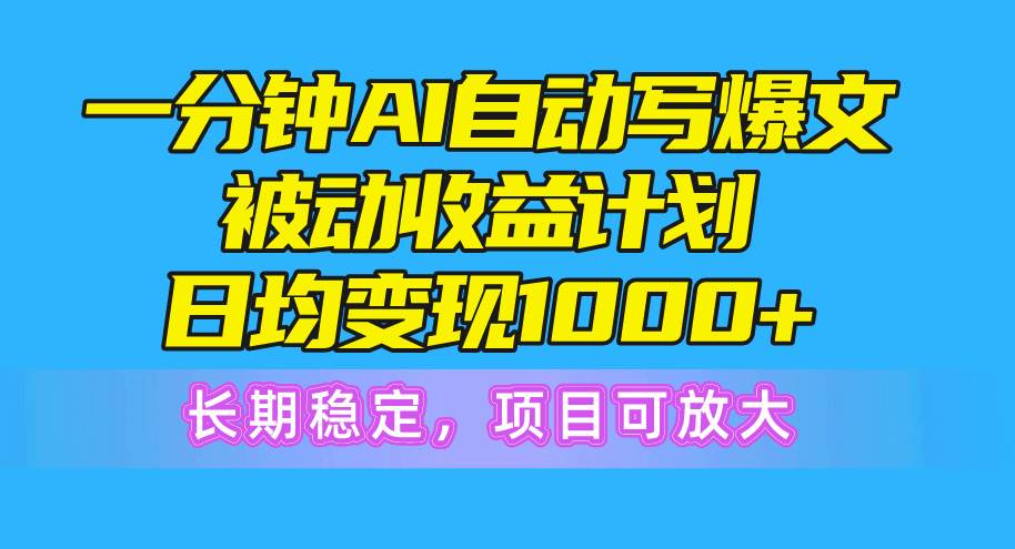 一分钟AI爆文被动收益计划，日均变现1000+，长期稳定，项目可放大-聚英社副业网