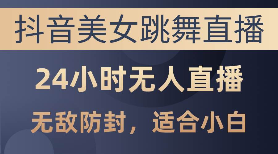 抖音美女跳舞直播，日入3000+，24小时无人直播，无敌防封技术，小白最…-聚英社副业网