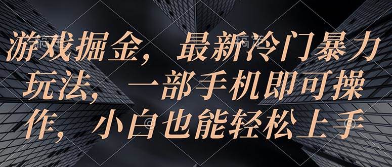 游戏掘金，最新冷门暴力玩法，一部手机即可操作，小白也能轻松上手-聚英社副业网