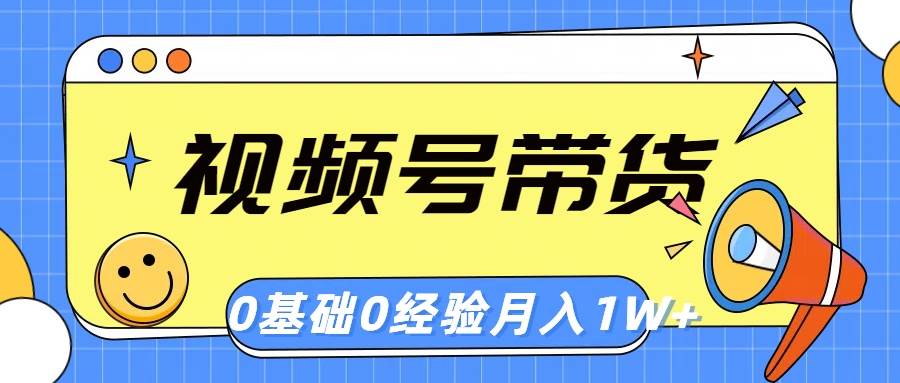 视频号轻创业带货，零基础，零经验，月入1w+-聚英社副业网