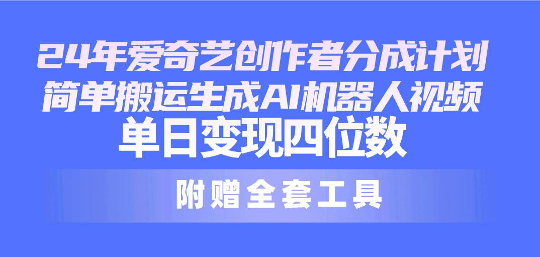 24最新爱奇艺创作者分成计划，简单搬运生成AI机器人视频，单日变现四位数-聚英社副业网