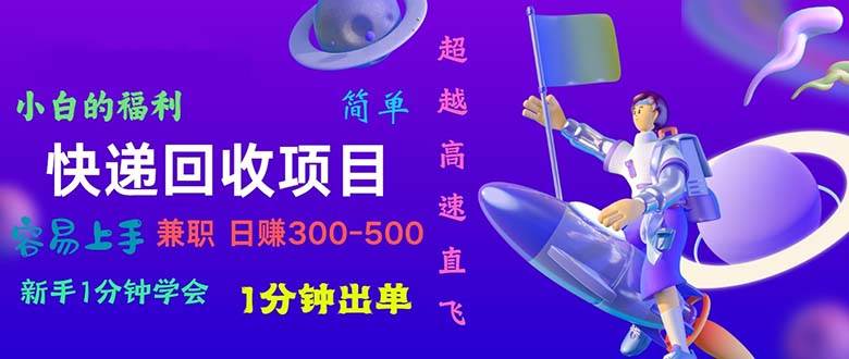 快递回收项目，小白一分钟学会，一分钟出单，可长期干，日赚300~800-聚英社副业网