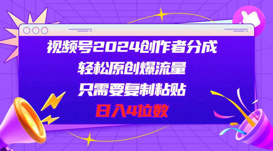 视频号2024创作者分成，轻松原创爆流量，只需要复制粘贴，日入4位数-聚英社副业网