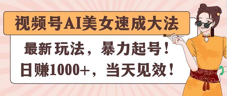 视频号AI美女速成大法，暴力起号，日赚1000+，当天见效-聚英社副业网