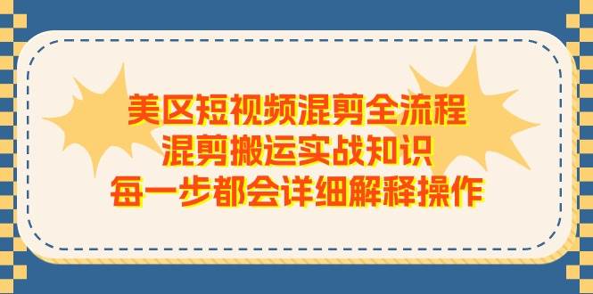 美区短视频混剪全流程，混剪搬运实战知识，每一步都会详细解释操作-聚英社副业网