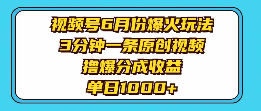 视频号6月份爆火玩法，3分钟一条原创视频，撸爆分成收益，单日1000+-聚英社副业网