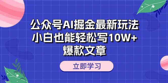 公众号AI掘金最新玩法，小白也能轻松写10W+爆款文章-聚英社副业网