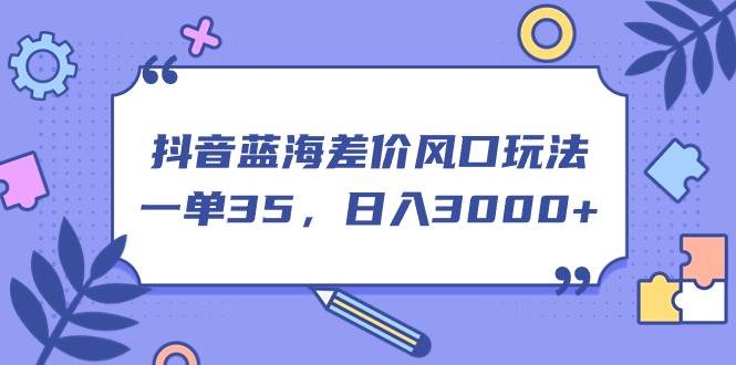 抖音蓝海差价风口玩法，一单35，日入3000+-聚英社副业网