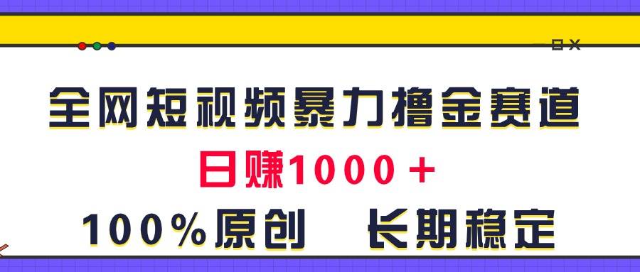 全网短视频暴力撸金赛道，日入1000＋！原创玩法，长期稳定-聚英社副业网