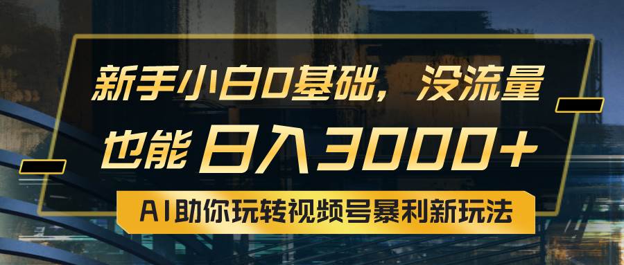 小白0基础，没流量也能日入3000+：AI助你玩转视频号暴利新玩法-聚英社副业网