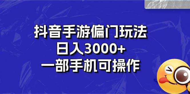 抖音手游偏门玩法，日入3000+，一部手机可操作-聚英社副业网