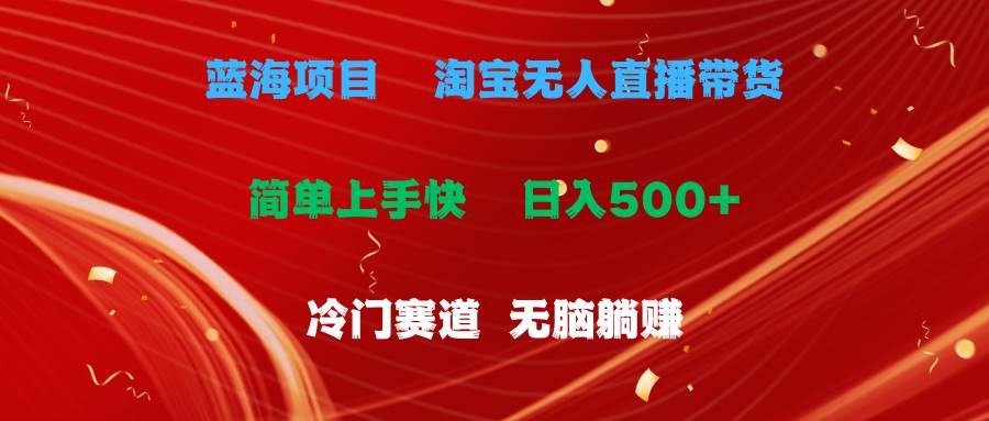 蓝海项目  淘宝无人直播冷门赛道  日赚500+无脑躺赚  小白有手就行-聚英社副业网