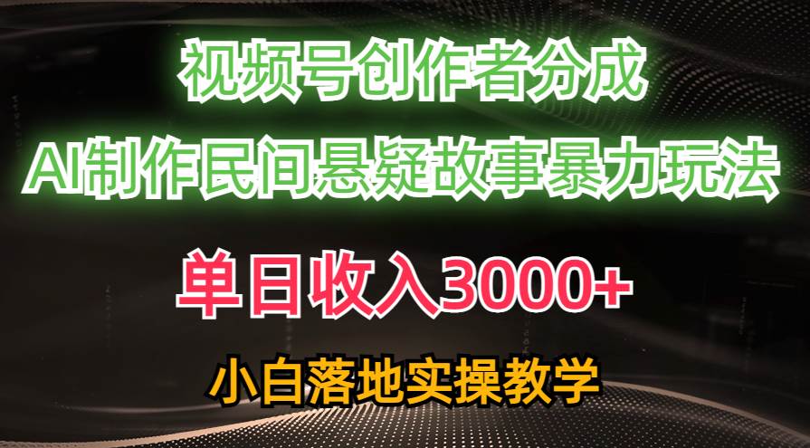 单日收入3000+，视频号创作者分成，AI创作民间悬疑故事，条条爆流-聚英社副业网