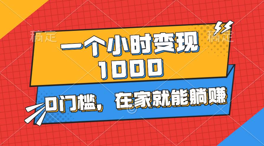 一个小时就能变现1000+，0门槛，在家一部手机就能躺赚-聚英社副业网