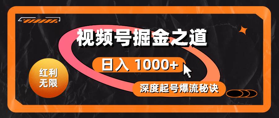 红利无限！视频号掘金之道，深度解析起号爆流秘诀，轻松实现日入 1000+！-聚英社副业网