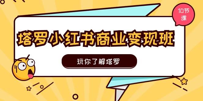 塔罗小红书商业变现实操班，玩你了解塔罗，玩转小红书塔罗变现（10节课）-聚英社副业网