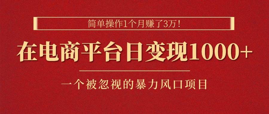 简单操作1个月赚了3万！在电商平台日变现1000+！一个被忽视的暴力风口…-聚英社副业网