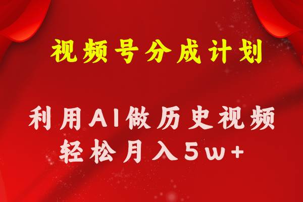 视频号创作分成计划  利用AI做历史知识科普视频 月收益轻松50000+-聚英社副业网