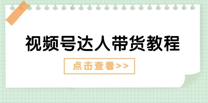 视频号达人带货教程：达人剧情打法+达人带货广告-聚英社副业网