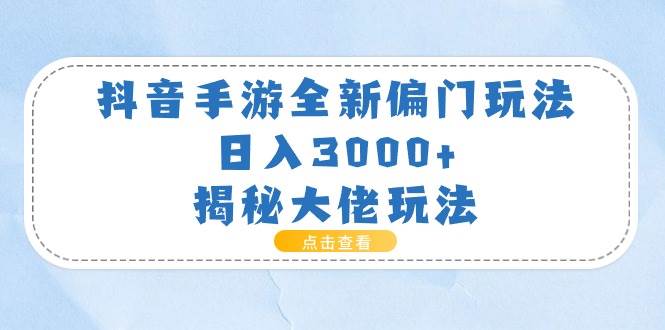 抖音手游全新偏门玩法，日入3000+，揭秘大佬玩法-聚英社副业网