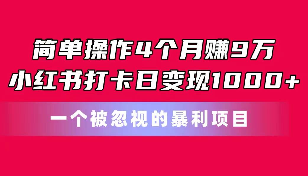 简单操作4个月赚9万！小红书打卡日变现1000+！一个被忽视的暴力项目-聚英社副业网