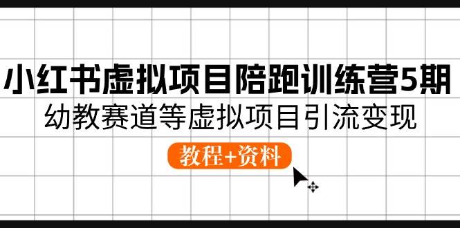 小红书虚拟项目陪跑训练营5期，幼教赛道等虚拟项目引流变现 (教程+资料)-聚英社副业网