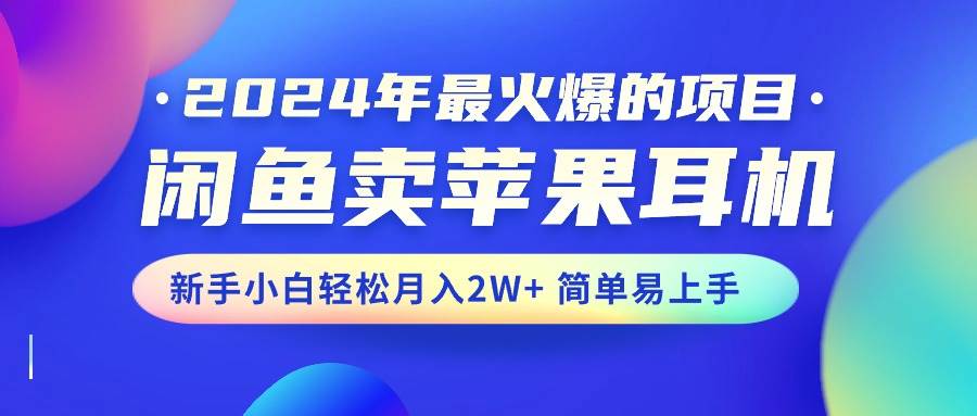 2024年最火爆的项目，闲鱼卖苹果耳机，新手小白轻松月入2W+简单易上手-聚英社副业网