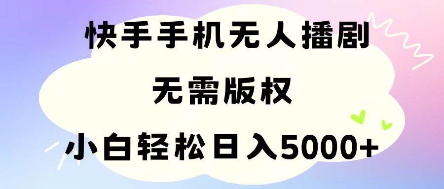 手机快手无人播剧，无需硬改，轻松解决版权问题，小白轻松日入5000+-聚英社副业网