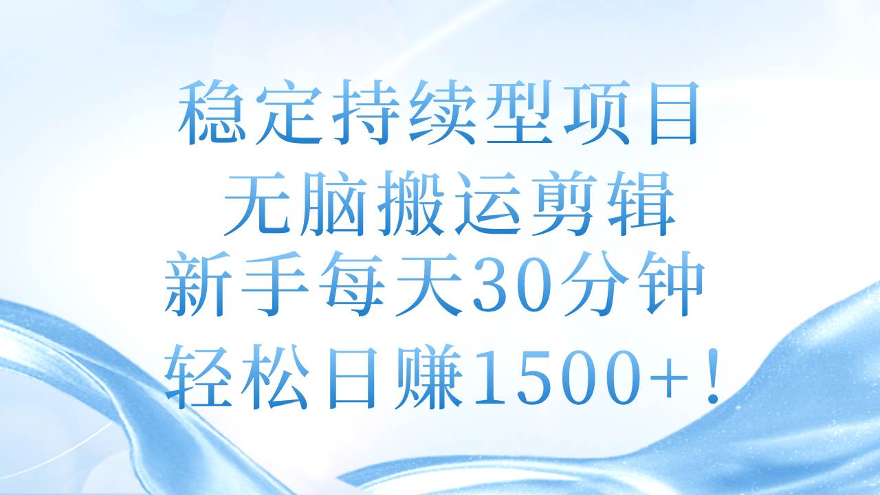 稳定持续型项目，无脑搬运剪辑，新手每天30分钟，轻松日赚1500+！-聚英社副业网