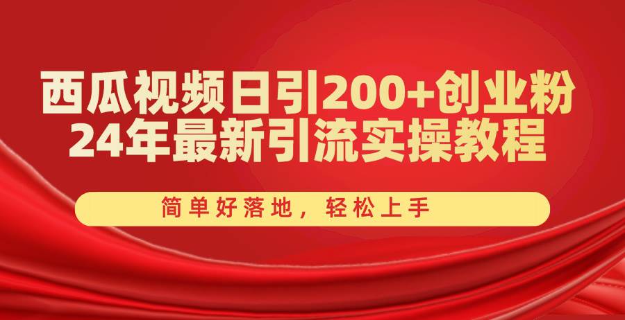 西瓜视频日引200+创业粉，24年最新引流实操教程，简单好落地，轻松上手-聚英社副业网