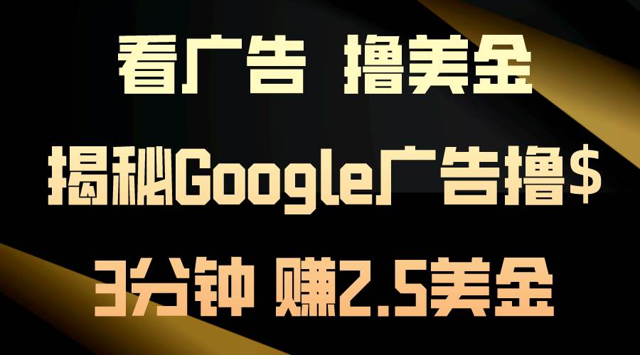 看广告，撸美金！3分钟赚2.5美金！日入200美金不是梦！揭秘Google广告…-聚英社副业网